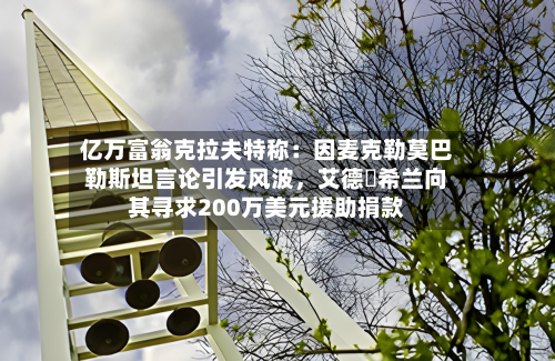 亿万富翁克拉夫特称：因麦克勒莫巴勒斯坦言论引发风波	，艾德・希兰向其寻求200万美元援助捐款-第1张图片