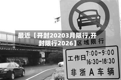 最近【开封20203月限行,开封限行2026】-第2张图片