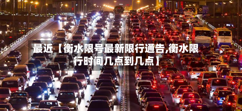 最近【衡水限号最新限行通告,衡水限行时间几点到几点】-第1张图片