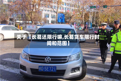 关于【长葛还限行嘛,长葛货车限行时间和范围】-第3张图片