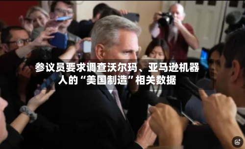 参议员要求调查沃尔玛、亚马逊机器人的“美国制造”相关数据-第2张图片