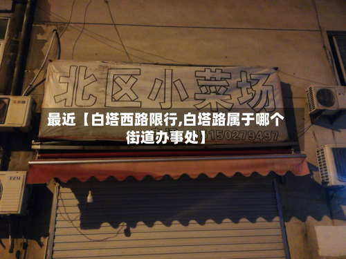 最近【白塔西路限行,白塔路属于哪个街道办事处】-第1张图片