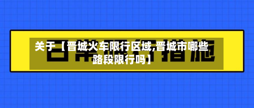 关于【晋城火车限行区域,晋城市哪些路段限行吗】-第1张图片
