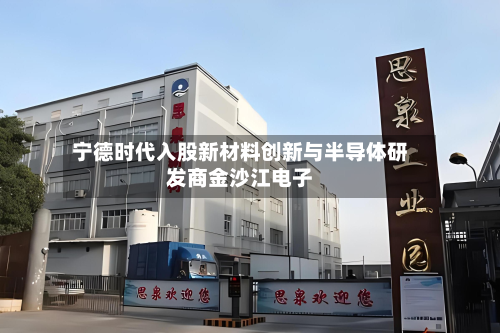 宁德时代入股新材料创新与半导体研发商金沙江电子-第2张图片