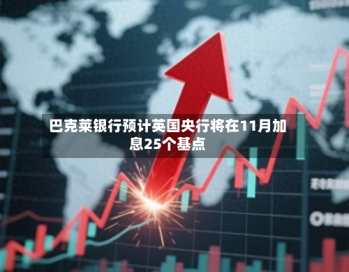 巴克莱银行预计英国央行将在11月加息25个基点-第1张图片