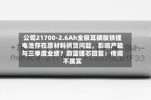 公司21700-2.6Ah全极耳磷酸铁锂电池存在原材料供货问题	，影响产能与三季度业绩？蔚蓝锂芯回复：传闻不属实-第3张图片