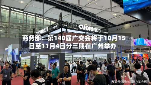 商务部：第140届广交会将于10月15日至11月4日分三期在广州举办-第1张图片