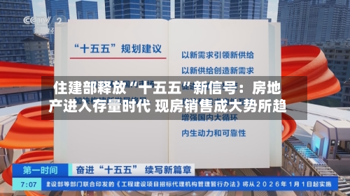 住建部释放“十五五”新信号：房地产进入存量时代 现房销售成大势所趋-第1张图片