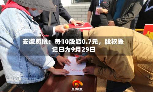 安徽凤凰：每10股派0.7元，股权登记日为9月29日-第1张图片