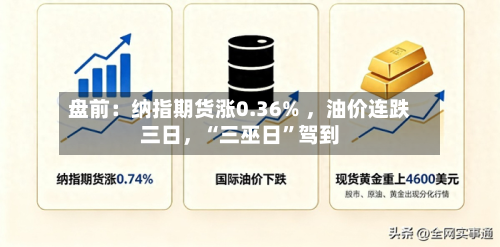 盘前：纳指期货涨0.36% ，油价连跌三日，“三巫日”驾到-第1张图片