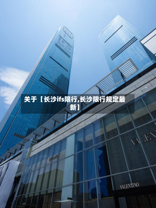 关于【长沙ifs限行,长沙限行规定最新】-第1张图片
