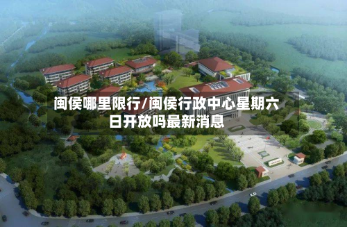 闽侯哪里限行/闽侯行政中心星期六日开放吗最新消息-第1张图片