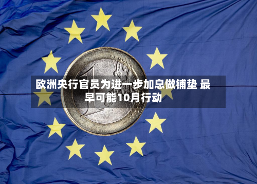 欧洲央行官员为进一步加息做铺垫 最早可能10月行动-第2张图片