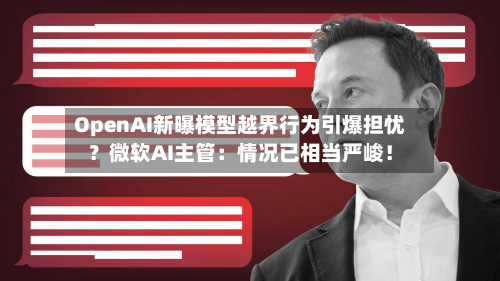 OpenAI新曝模型越界行为引爆担忧?微软AI主管:情况已相当严峻!-第2张图片