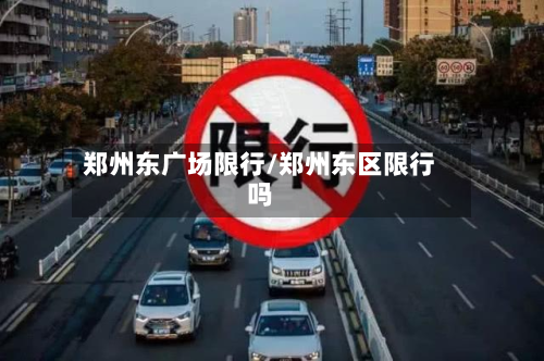 郑州东广场限行/郑州东区限行吗-第2张图片