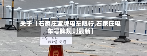 关于【石家庄蓝牌电车限行,石家庄电车号牌规则最新】-第1张图片