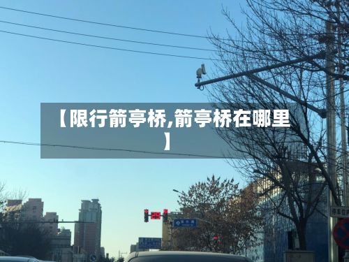 【限行箭亭桥,箭亭桥在哪里】-第1张图片