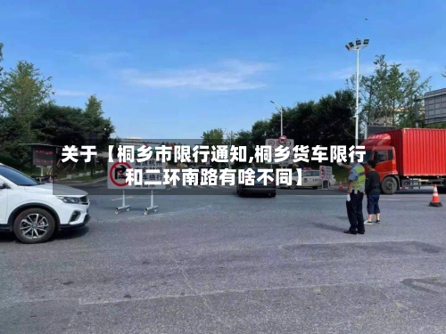 关于【桐乡市限行通知,桐乡货车限行和二环南路有啥不同】-第2张图片