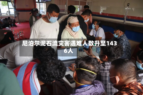 尼泊尔泥石流灾害遇难人数升至1436人-第1张图片