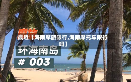 最近【海南摩旅限行,海南摩托车限行吗】-第1张图片