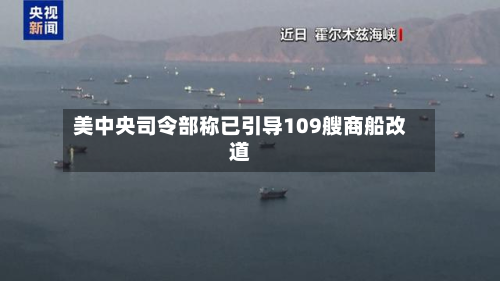 美中央司令部称已引导109艘商船改道-第1张图片