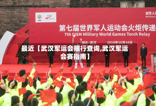 最近【武汉军运会限行查询,武汉军运会赛指南】-第1张图片