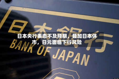 日本央行表态不及预期，叠加日本休市	，日元面临下行风险-第2张图片