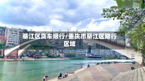 綦江区货车限行/重庆市綦江区限行区域-第1张图片