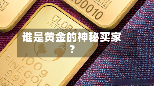谁是黄金的神秘买家?-第1张图片