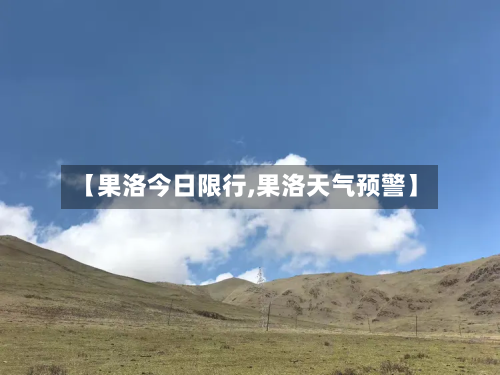 【果洛今日限行,果洛天气预警】-第2张图片