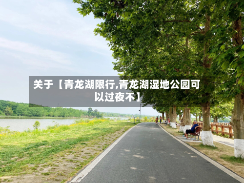 关于【青龙湖限行,青龙湖湿地公园可以过夜不】-第3张图片