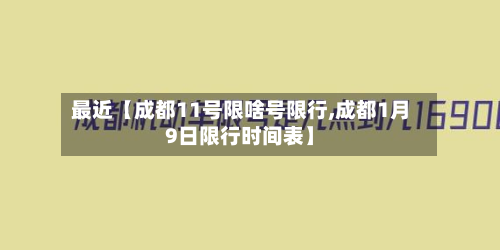 最近【成都11号限啥号限行,成都1月9日限行时间表】-第1张图片