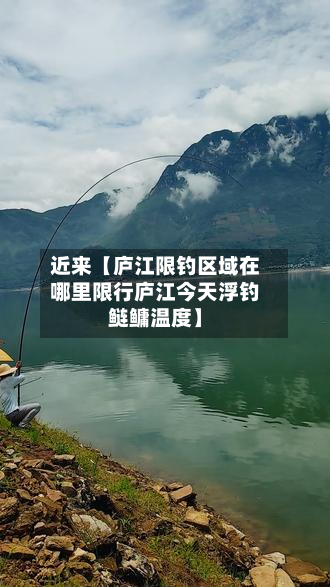 近来【庐江限钓区域在哪里限行庐江今天浮钓鲢鳙温度】-第1张图片
