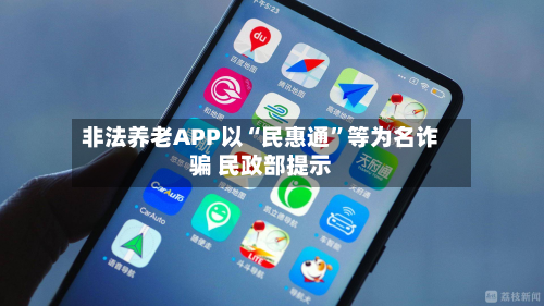 非法养老APP以“民惠通”等为名诈骗 民政部提示-第1张图片