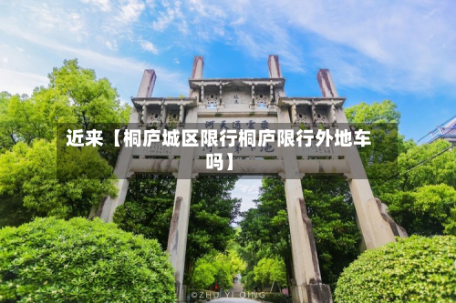 近来【桐庐城区限行桐庐限行外地车吗】-第3张图片