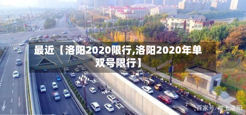 最近【洛阳2020限行,洛阳2020年单双号限行】-第3张图片