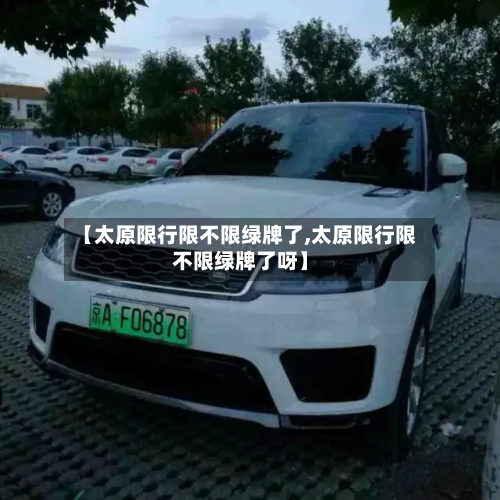 【太原限行限不限绿牌了,太原限行限不限绿牌了呀】-第1张图片