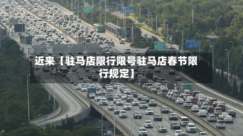 近来【驻马店限行限号驻马店春节限行规定】-第1张图片