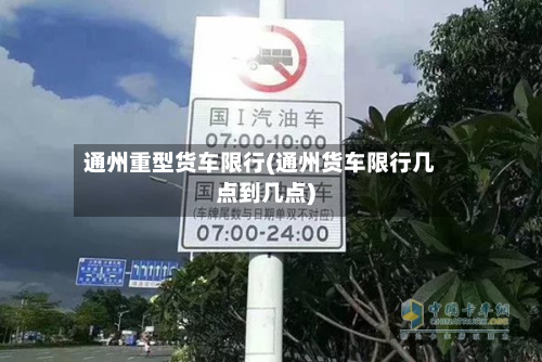 通州重型货车限行(通州货车限行几点到几点)-第2张图片