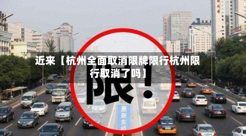 近来【杭州全面取消限牌限行杭州限行取消了吗】-第1张图片
