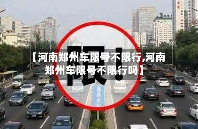 【河南郑州车限号不限行,河南郑州车限号不限行吗】-第1张图片