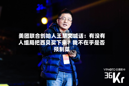 美团联合创始人王慧文喊话:有没有人组局把西贝买下来?我不在乎是否预制菜-第2张图片