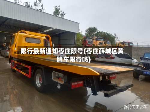 限行最新通知枣庄限号(枣庄薛城区黄牌车限行吗)-第2张图片