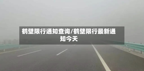 鹤壁限行通知查询/鹤壁限行最新通知今天-第1张图片