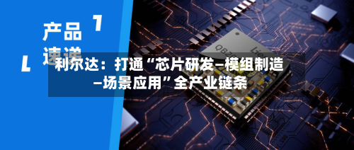 利尔达：打通“芯片研发—模组制造—场景应用”全产业链条-第2张图片