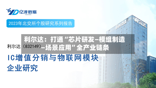 利尔达：打通“芯片研发—模组制造—场景应用	”全产业链条-第3张图片