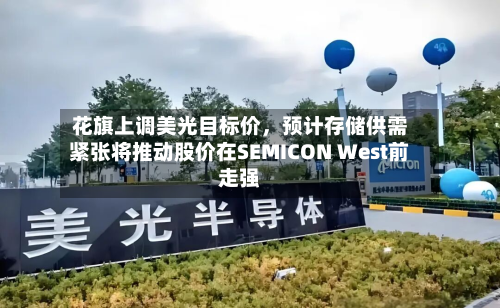 花旗上调美光目标价	，预计存储供需紧张将推动股价在SEMICON West前走强-第1张图片