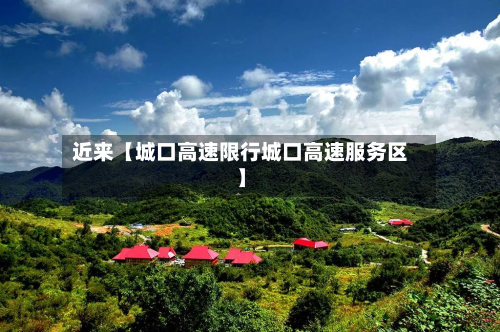 近来【城口高速限行城口高速服务区】-第1张图片