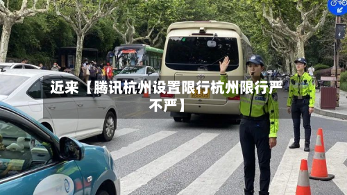 近来【腾讯杭州设置限行杭州限行严不严】-第1张图片