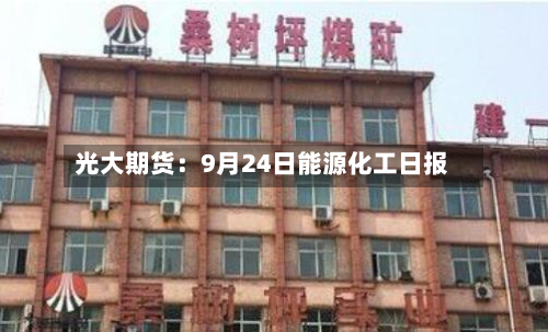 光大期货:9月24日能源化工日报-第1张图片